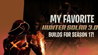 MY FAVORITE HUNTER SOLAR 3.0 BUILDS FOR SEASON 17!