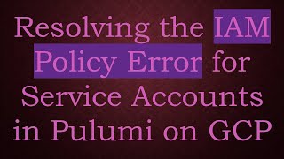 Resolving the IAM Policy Error for Service Accounts in Pulumi on GCP
