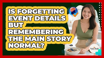 Is Forgetting Event Details But Remembering The Main Story Normal?