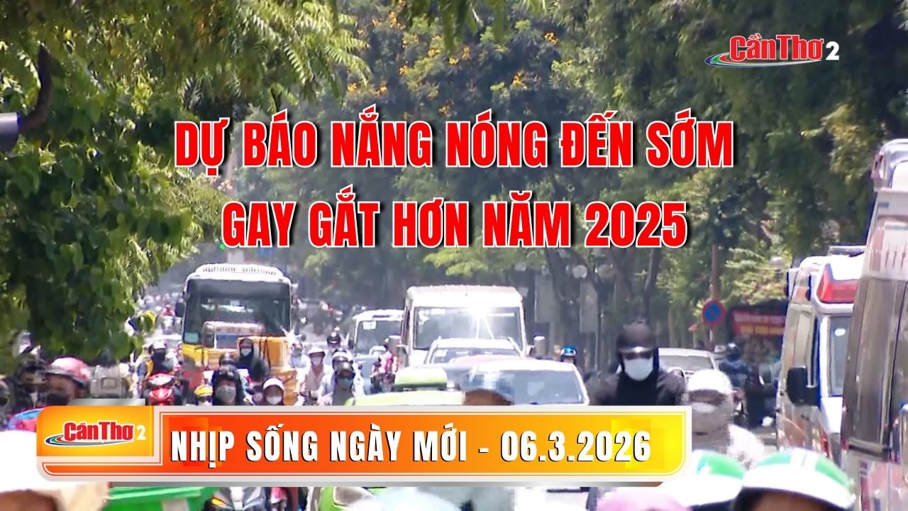 Dự báo nắng nóng đến sớm, gay gắt hơn năm 2025 | Nhịp sống ngày mới 06.3.2026 | Cần Thơ