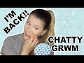 CHATTY GRWM | I'M BACK!!