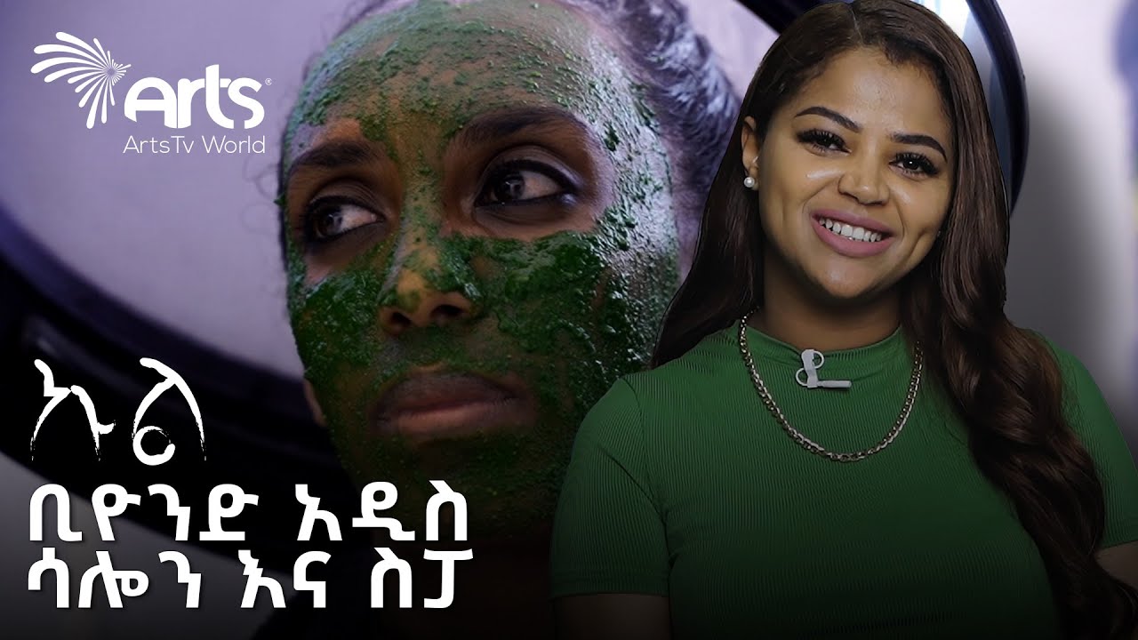 ከትሪትመንት እስከ ማቴሪያል አቅርቦት | ቢዮንድ አዲስ ሳሎን እና ስፓ Beyond Addis Salon and Spa | ኩል @ArtsTvWorld