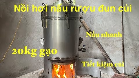 Nồi HƠI NẤU RƯỢU 20KG GẠO ĐUN CỦI : // NẤU NHANH NHƯ ĐIỆN 3 PHA , TIẾT KIỆM CỦI TỚI 30%