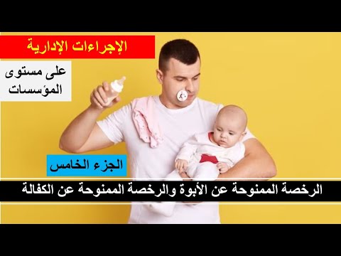 شرح كيفية الاستفادة من الرخصة الممنوحة عن الأبوة والرخصة الممنوحة عن الكفالة وأهم الاجراءات الاداري