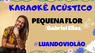 PEQUENA FLOR - KARAOKÊ ACÚSTICO (GABRIEL ELIAS) LETRA