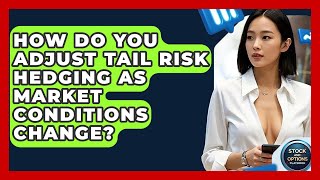 How Do You Adjust Tail Risk Hedging As Market Conditions Change? - Stock and Options Playbook