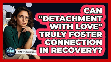 Can "detachment With Love" Truly Foster Connection In Recovery? - Mind Over Substance
