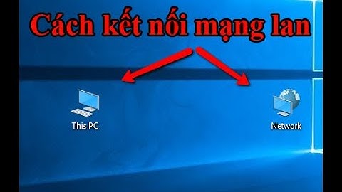 Hướng dẫn cách kết nối mạng lan, mạng nội bộ để chia sẻ dữ liệu