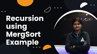 Complete Illustration of Recursion using MergeSort Example