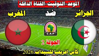 موعد مباراة المغرب و الجزائر القادمة في كأس أفريقيا للسيدات 2026 والقنوات الناقلة