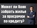 Может ли банк забрать жилье за просрочки по кредиту в 2024 году?