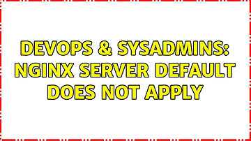 DevOps & SysAdmins: Nginx server default does not apply