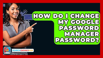 How Do I Change My Google Password Manager Password? - SearchEnginesHub.com