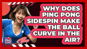 Why Does Ping Pong Sidespin Make The Ball Curve In The Air? - Ping Pong Prodigy