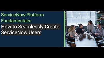 ServiceNow Developer | ServiceNow Platform Fundamentals: How to Seamlessly Create ServiceNow Users