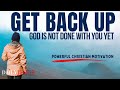 GET BACK UP | God Is Not Done With You (Christian Motivation and Morning Prayer Today)