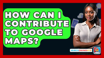 How Can I Contribute To Google Maps? - SearchEnginesHub.com