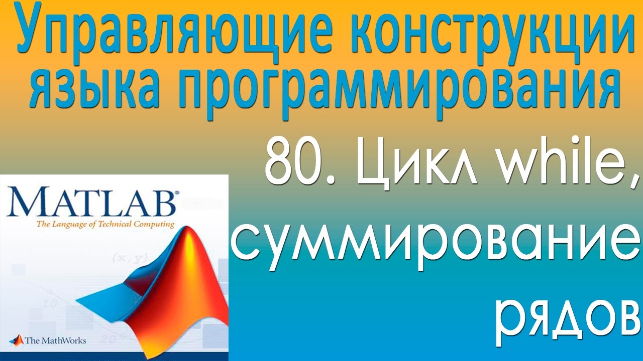 Управляющие конструкции языка программирования. Цикл while, суммирование рядов. Урок 80