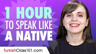 Do You Have 1 Hour? You Can Speak Like a Native Turkish Speaker