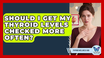 Should I Get My Thyroid Levels Checked More Often? - Thyroid Wellness Hub