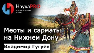 Меоты и сарматы на Нижнем Дону | Лекции по истории - археолог Владимир Гугуев | Научпоп