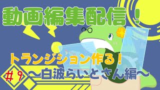 【動画編集】#9　トランジションつくる！　～白波らいとさん編～