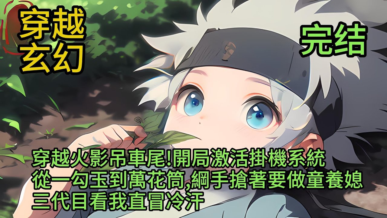 完結《穿越火影吊車尾!開局激活掛機系統,從一勾玉到萬花筒,綱手搶著要做童養媳，三代目看我直冒冷汗》意外穿越木葉，只要躺平就變強！