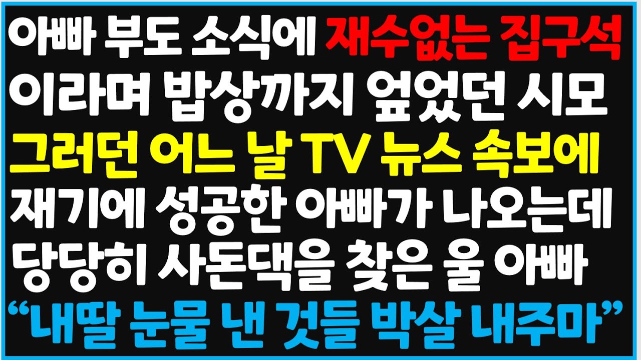 (신청사연) 아빠 부도 소식에 재수없는 집구석이라며 밥상까지 엎었던 시모, 그러던 어느날 TV 뉴스 속보에 재기에 성공한 아빠가 [사이다사연][감동사연][라디오 드라마][오디오북]