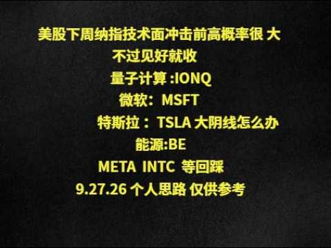 美股下周纳指技术面冲击前高概率很 大 不过见好就收 量子计算 :IONQ 微软：MSFT   特斯拉 ：TSLA 大阴线怎么办能源:BEMETA  INTC  等回踩9.27.26 个人思路 仅供参考