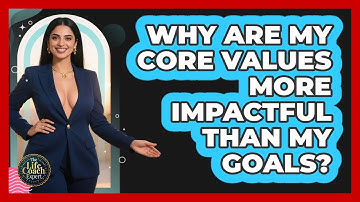 Why Are My Core Values More Impactful Than My Goals? - The Life Coach Expert