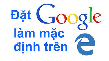 Đặt Google làm  trình tìm kiếm mặc định trên Microsoft Edge