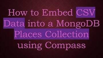 How to Embed CSV Data into a MongoDB Places Collection using Compass