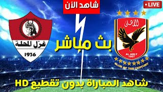 بث مباشر | مباراة الأهلي اليوم | الأهلي وغزل المحلة اليوم الدوري المصري اليوم مباريات اليوم