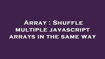 Array : Shuffle multiple javascript arrays in the same way