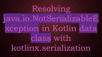 Resolving java.io.NotSerializableException in Kotlin data class with kotlinx.serialization