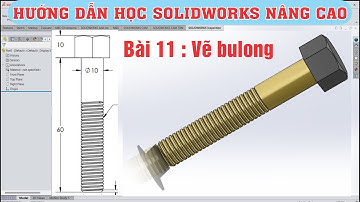 #11-học solidworks nâng cao, vẽ bulong trong solidwork, SolidWorks Advanced Tutorial