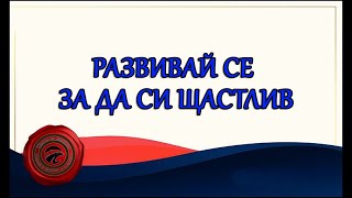 РАЗВИВАЙ СЕ ЗА ДА СИ ЩАСТЛИВ