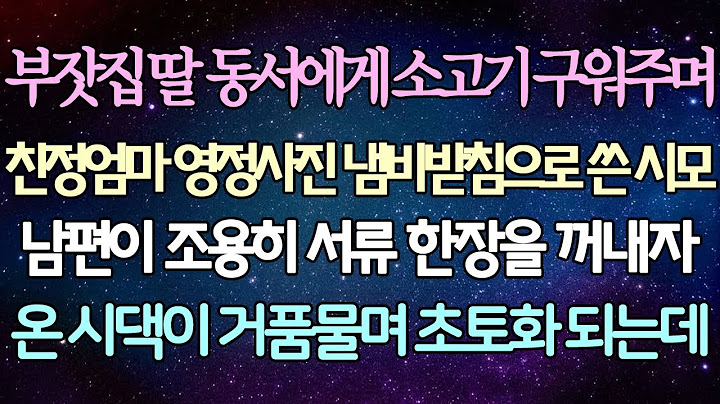 - (반전 사연) 부잣집 딸 동서에게 소고기 구워주며 친정엄마 영정사진 냄비받침으로 쓴 시모 남편이 조용히 서류 한장을 꺼내자 온 시댁이 거품물며 초토화 되는데_사이다사연