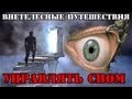 УПРАВЛЯЕМЫЕ СНОВИДЕНИЯ (Внетелесные Путешествия)