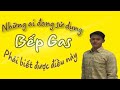 DÙNG BẾP GAS PHẢI BIẾT ĐIỀU NÀY | CÓ NÊN XÀI BẾP GAS KHÔNG.