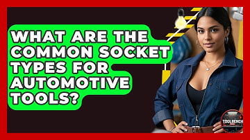 What Are The Common Socket Types For Automotive Tools? - ToolBench Pros