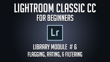 Adobe Lightroom Classic CC for Beginners - Library 06: Flagging, Rating, & Filtering