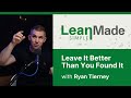 Leave it better than you found it  lean principles  ryan tierney