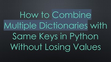 How to Combine Multiple Dictionaries with Same Keys in Python Without Losing Values