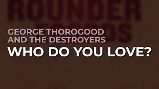 George Thorogood And The Destroyers - Who Do You Love? (Official Audio)