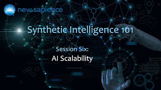 Synthetic Intelligence 101 Session 6: AI Scalability