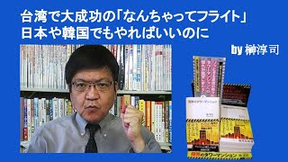 台湾で大成功の「なんちゃってフライト」、日本や韓国でもやればいいのに　by榊淳司