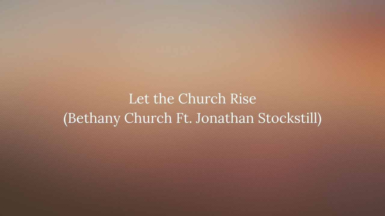 Let the Church Rise Lyric (Bethany Church Ft Jonathan Stockstill) - YouTube