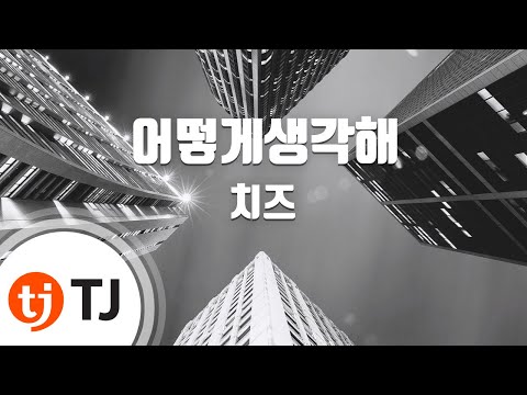 [TJ노래방] 어떻게생각해 - 치즈 / TJ Karaoke