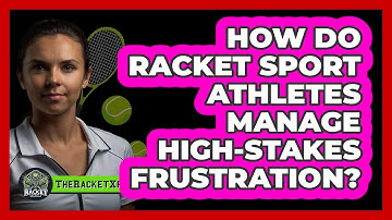 How Do Racket Sport Athletes Manage High-stakes Frustration? - The Racket Xpert